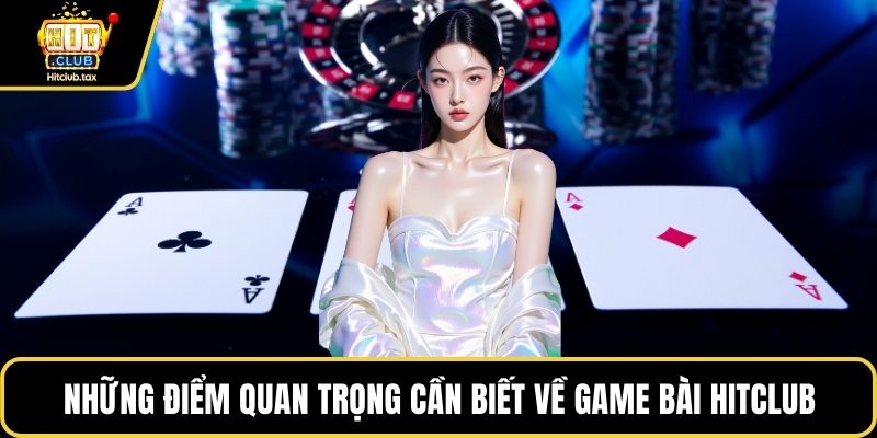 Những điểm quan trọng cần biết về game bài HITCLUB
