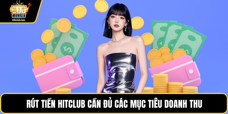 Rút tiền HITCLUB cần đủ các mục tiêu doanh thu