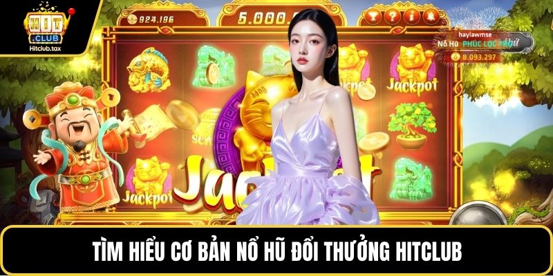 Tìm hiểu cơ bản Nổ hũ đổi thưởng HITCLUB