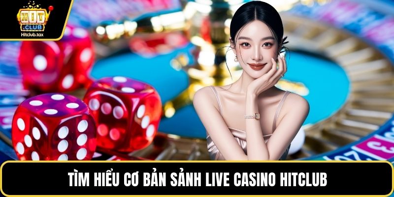 Tìm hiểu cơ bản sảnh live Casino HITCLUB