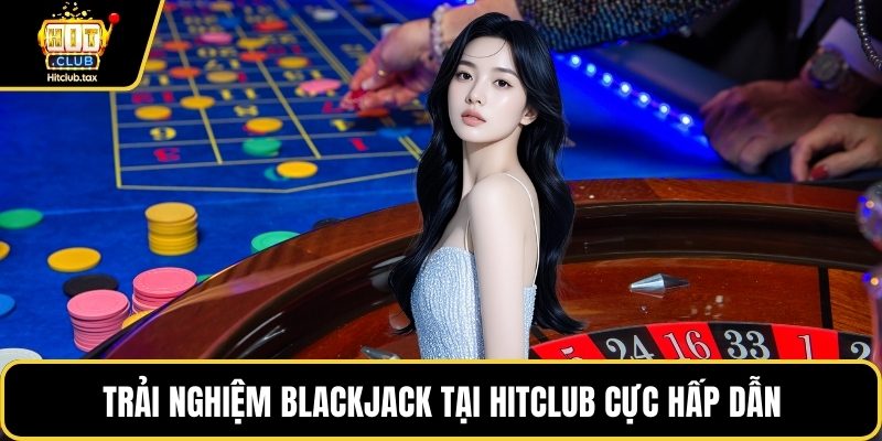 Trải nghiệm blackjack tại HITCLUB cực hấp dẫn