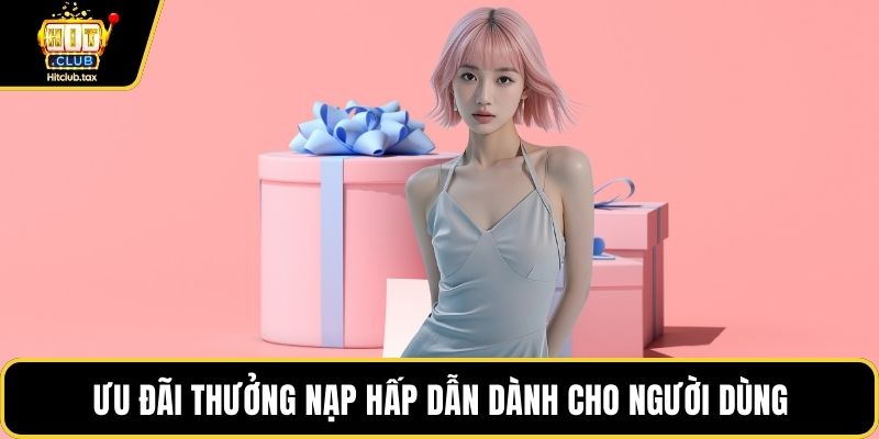 Ưu đãi thưởng nạp hấp dẫn dành cho người dùng